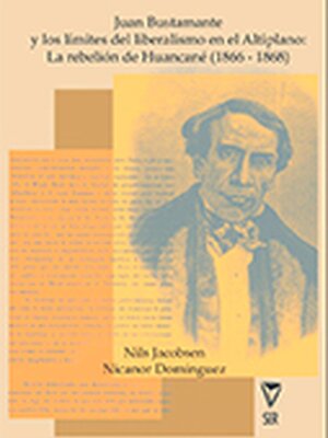 Juan Bustamante y los limites del liberalismo en al Altiplano: La Rebelion de Huancane